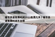 春节高速免费时间2022免费几天›春节高速免费时间不合理