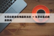 石家庄鹿泉疫情最新消息 → 石家庄最近鹿泉新闻